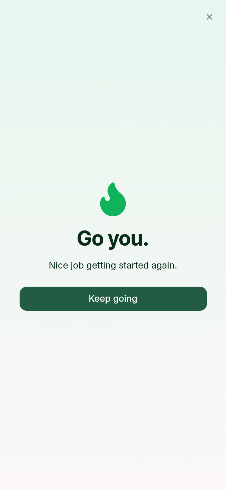 Full-screen celebration on a pale green gradient. A green flame sits above a large heading reading Go you, then the line Nice job getting started again, then a Keep going button. A close X sits top right.